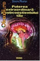 Puterea extraordinara a subconstientului tau